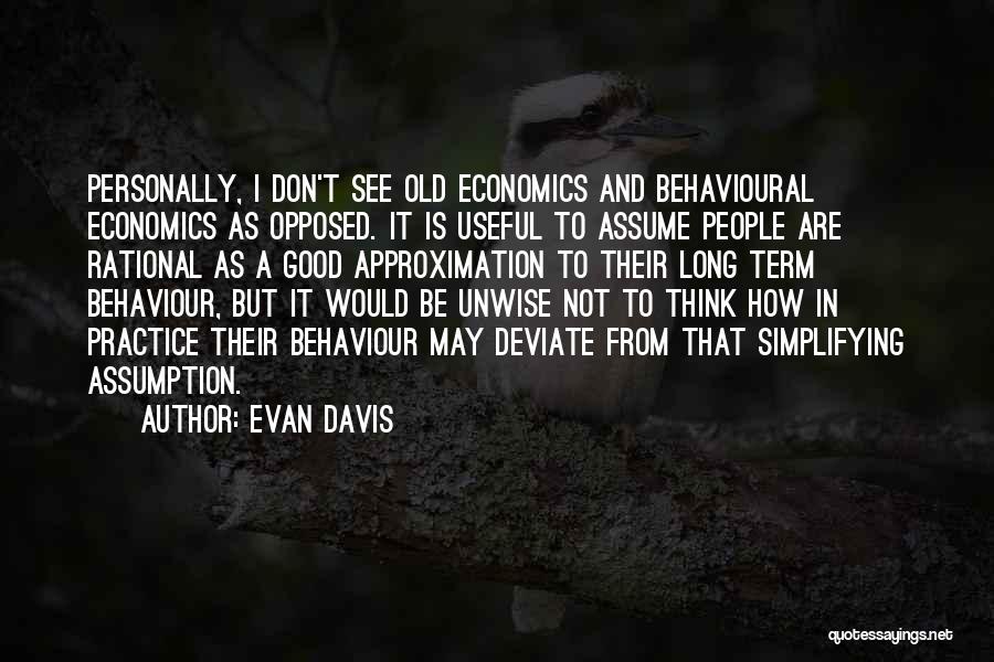 Evan Davis Quotes: Personally, I Don't See Old Economics And Behavioural Economics As Opposed. It Is Useful To Assume People Are Rational As