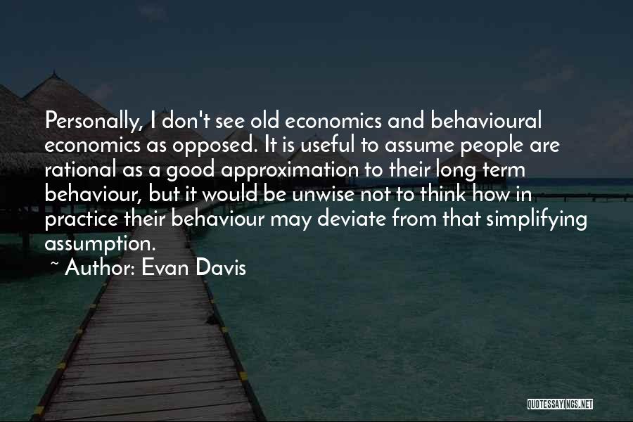 Evan Davis Quotes: Personally, I Don't See Old Economics And Behavioural Economics As Opposed. It Is Useful To Assume People Are Rational As
