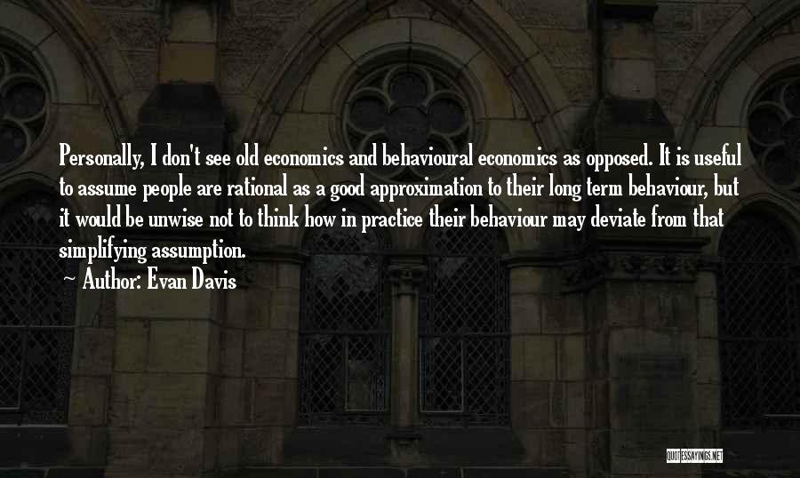 Evan Davis Quotes: Personally, I Don't See Old Economics And Behavioural Economics As Opposed. It Is Useful To Assume People Are Rational As