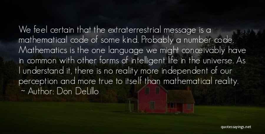 Don DeLillo Quotes: We Feel Certain That The Extraterrestrial Message Is A Mathematical Code Of Some Kind. Probably A Number Code. Mathematics Is