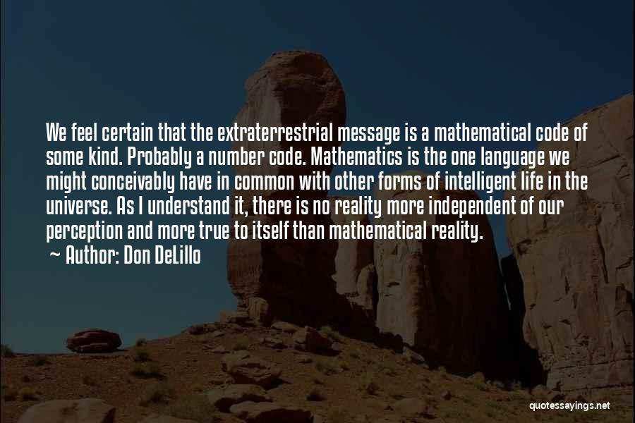 Don DeLillo Quotes: We Feel Certain That The Extraterrestrial Message Is A Mathematical Code Of Some Kind. Probably A Number Code. Mathematics Is