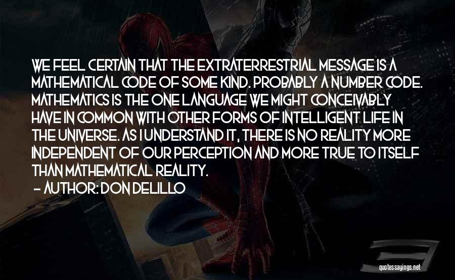 Don DeLillo Quotes: We Feel Certain That The Extraterrestrial Message Is A Mathematical Code Of Some Kind. Probably A Number Code. Mathematics Is