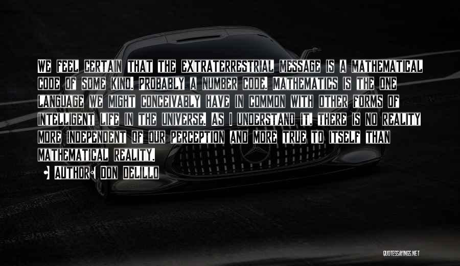 Don DeLillo Quotes: We Feel Certain That The Extraterrestrial Message Is A Mathematical Code Of Some Kind. Probably A Number Code. Mathematics Is