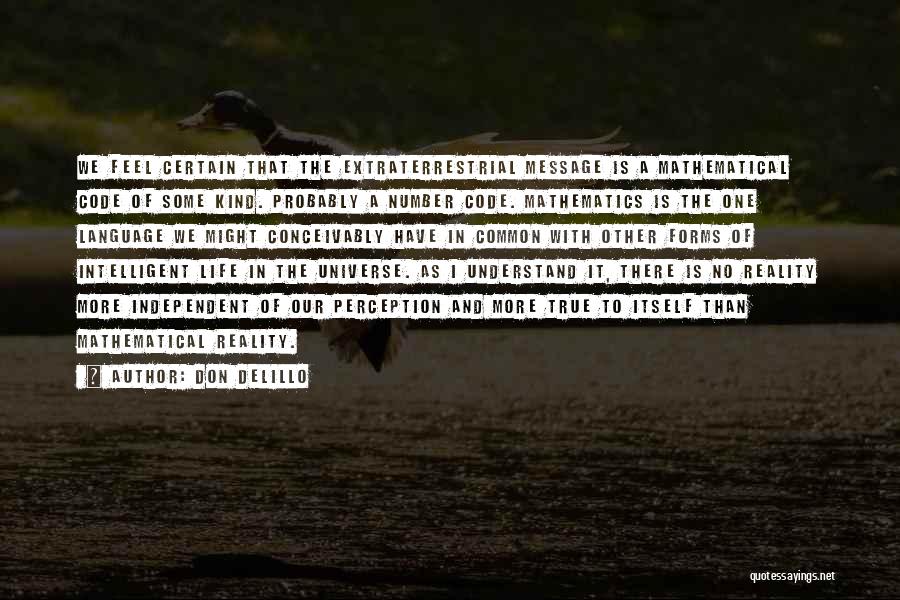 Don DeLillo Quotes: We Feel Certain That The Extraterrestrial Message Is A Mathematical Code Of Some Kind. Probably A Number Code. Mathematics Is