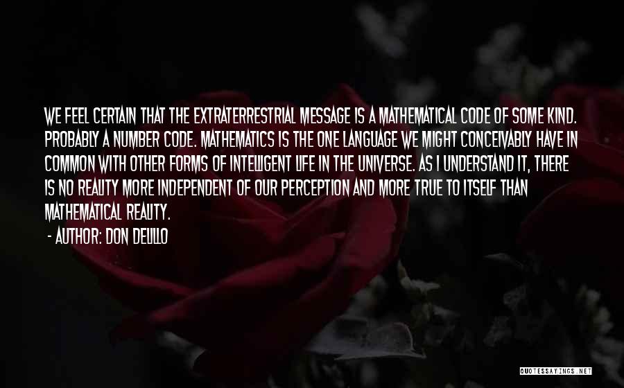 Don DeLillo Quotes: We Feel Certain That The Extraterrestrial Message Is A Mathematical Code Of Some Kind. Probably A Number Code. Mathematics Is