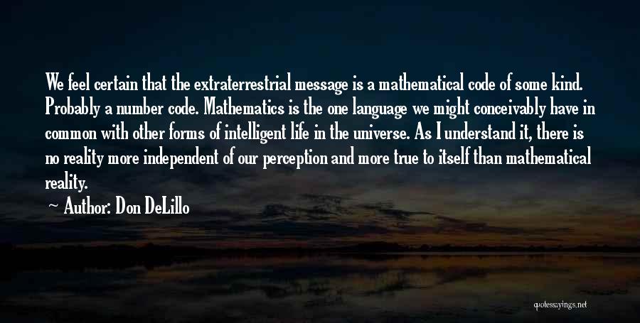Don DeLillo Quotes: We Feel Certain That The Extraterrestrial Message Is A Mathematical Code Of Some Kind. Probably A Number Code. Mathematics Is