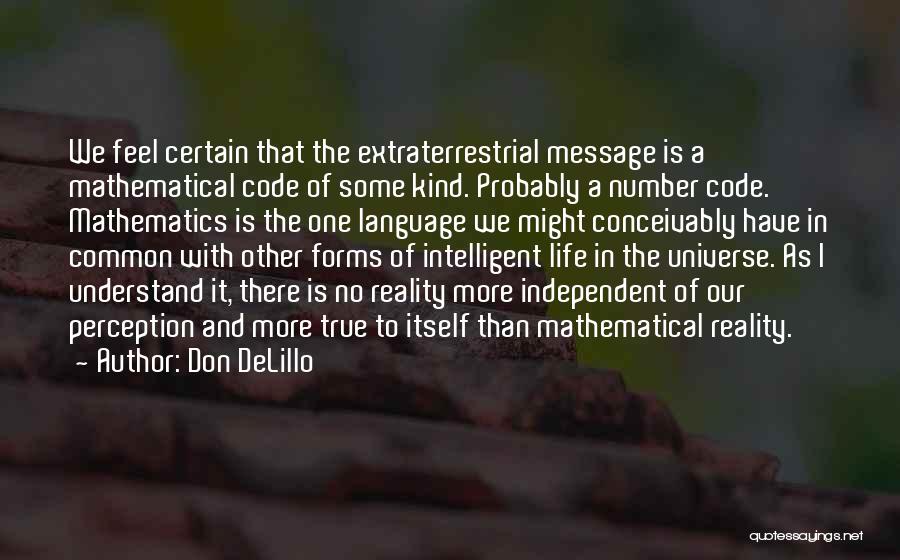 Don DeLillo Quotes: We Feel Certain That The Extraterrestrial Message Is A Mathematical Code Of Some Kind. Probably A Number Code. Mathematics Is