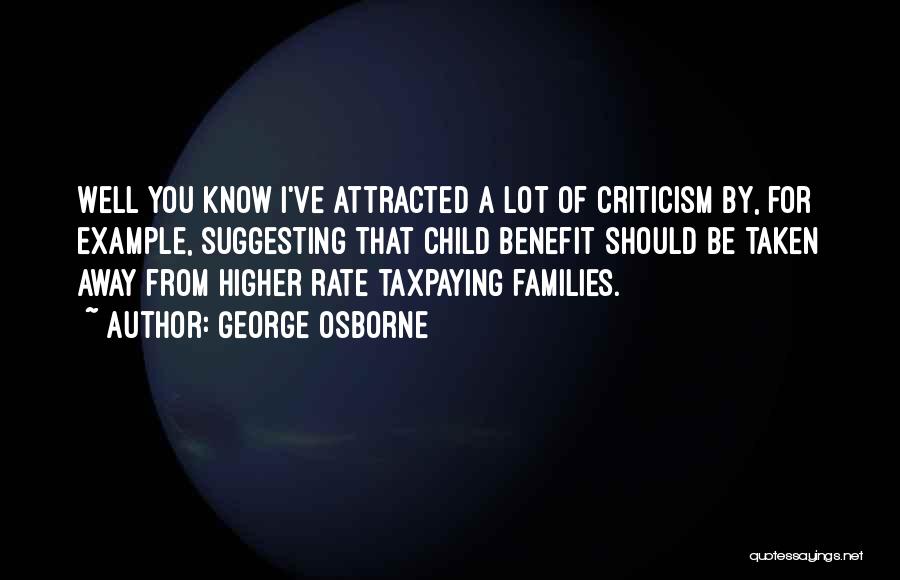 George Osborne Quotes: Well You Know I've Attracted A Lot Of Criticism By, For Example, Suggesting That Child Benefit Should Be Taken Away