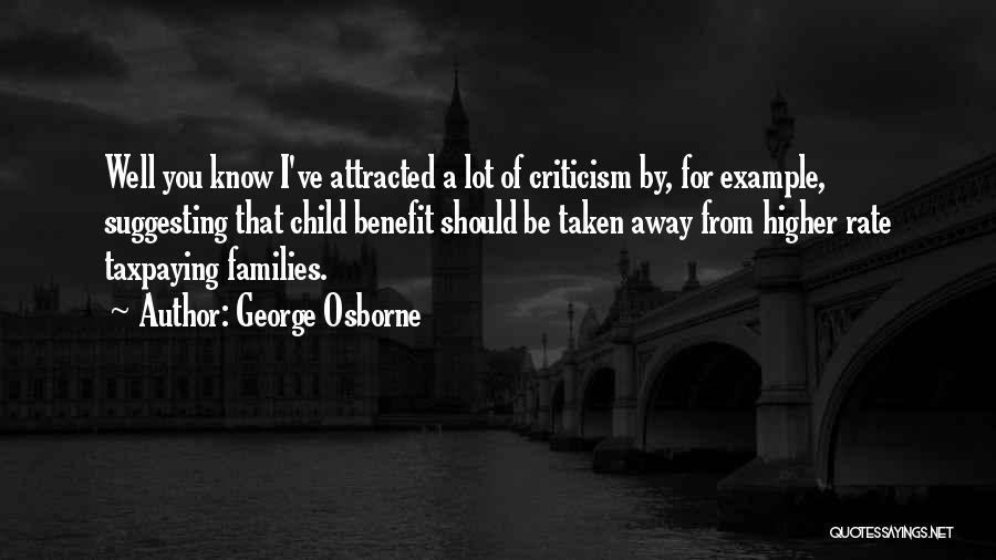 George Osborne Quotes: Well You Know I've Attracted A Lot Of Criticism By, For Example, Suggesting That Child Benefit Should Be Taken Away