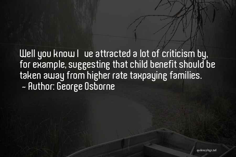 George Osborne Quotes: Well You Know I've Attracted A Lot Of Criticism By, For Example, Suggesting That Child Benefit Should Be Taken Away