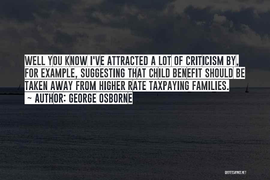 George Osborne Quotes: Well You Know I've Attracted A Lot Of Criticism By, For Example, Suggesting That Child Benefit Should Be Taken Away