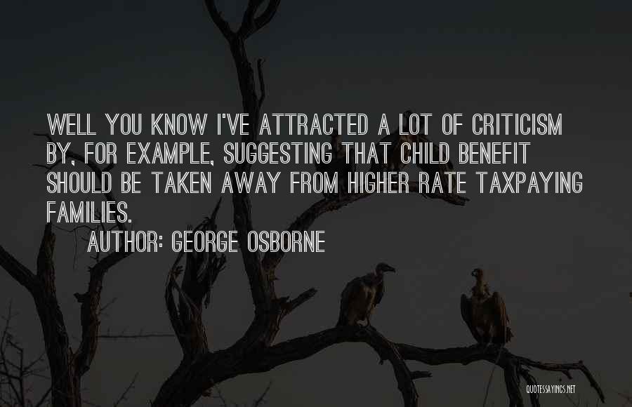 George Osborne Quotes: Well You Know I've Attracted A Lot Of Criticism By, For Example, Suggesting That Child Benefit Should Be Taken Away