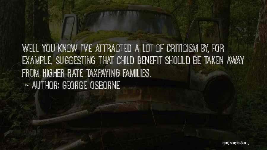 George Osborne Quotes: Well You Know I've Attracted A Lot Of Criticism By, For Example, Suggesting That Child Benefit Should Be Taken Away