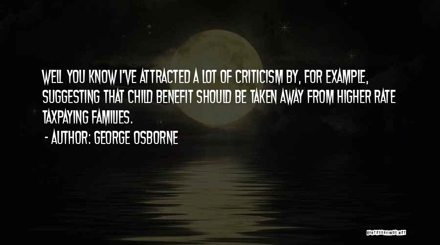 George Osborne Quotes: Well You Know I've Attracted A Lot Of Criticism By, For Example, Suggesting That Child Benefit Should Be Taken Away