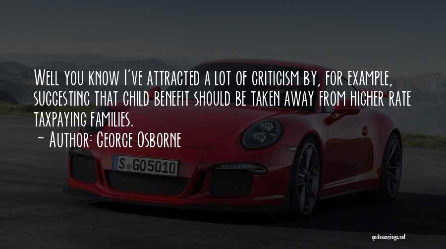 George Osborne Quotes: Well You Know I've Attracted A Lot Of Criticism By, For Example, Suggesting That Child Benefit Should Be Taken Away