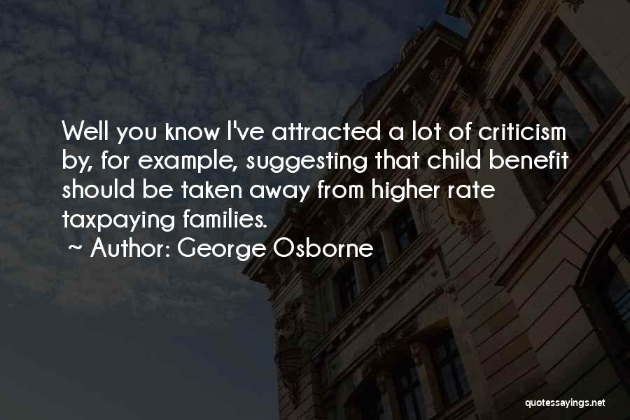 George Osborne Quotes: Well You Know I've Attracted A Lot Of Criticism By, For Example, Suggesting That Child Benefit Should Be Taken Away