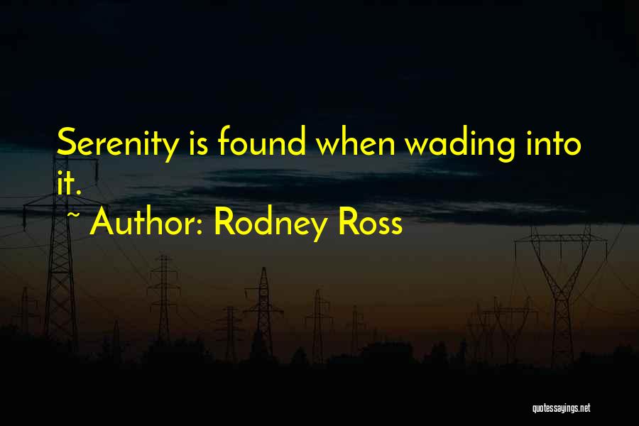 Rodney Ross Quotes: Serenity Is Found When Wading Into It.