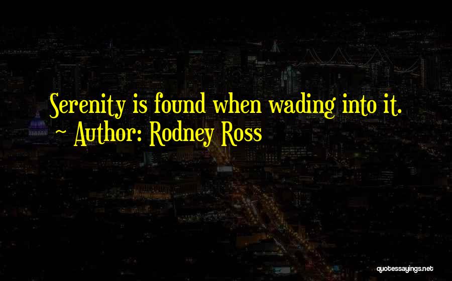 Rodney Ross Quotes: Serenity Is Found When Wading Into It.