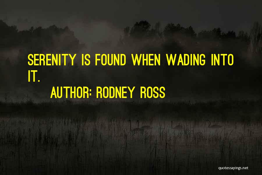 Rodney Ross Quotes: Serenity Is Found When Wading Into It.