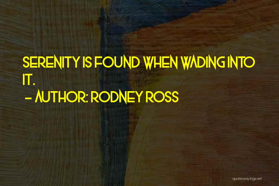 Rodney Ross Quotes: Serenity Is Found When Wading Into It.