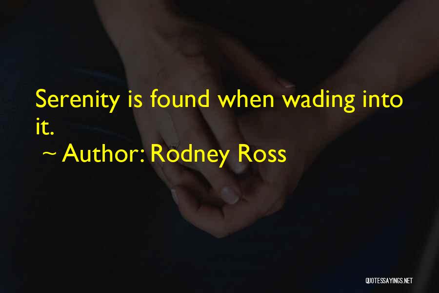 Rodney Ross Quotes: Serenity Is Found When Wading Into It.