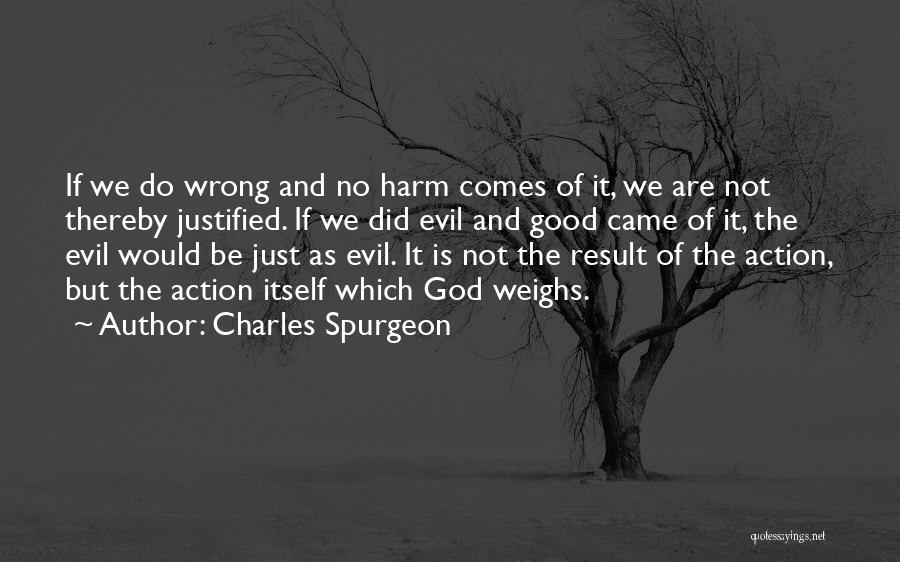 Charles Spurgeon Quotes: If We Do Wrong And No Harm Comes Of It, We Are Not Thereby Justified. If We Did Evil And