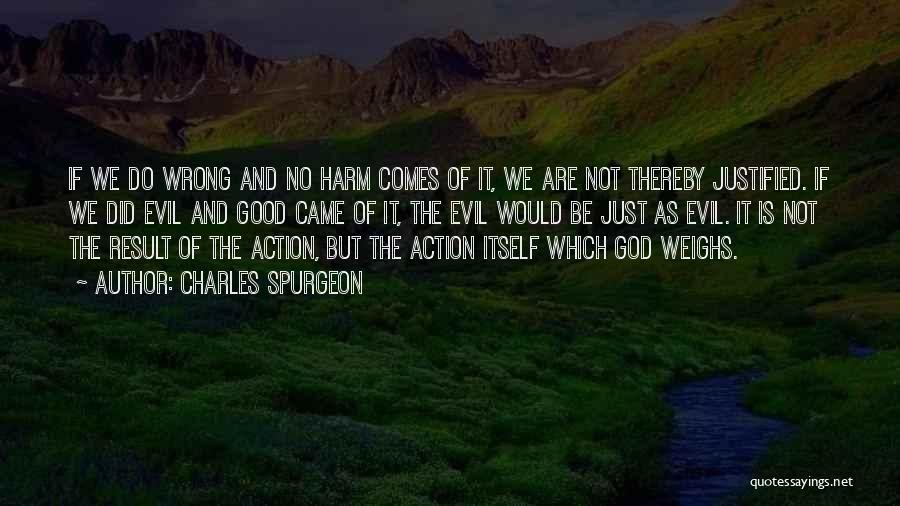 Charles Spurgeon Quotes: If We Do Wrong And No Harm Comes Of It, We Are Not Thereby Justified. If We Did Evil And