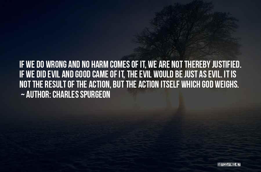 Charles Spurgeon Quotes: If We Do Wrong And No Harm Comes Of It, We Are Not Thereby Justified. If We Did Evil And