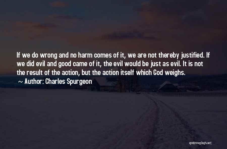 Charles Spurgeon Quotes: If We Do Wrong And No Harm Comes Of It, We Are Not Thereby Justified. If We Did Evil And