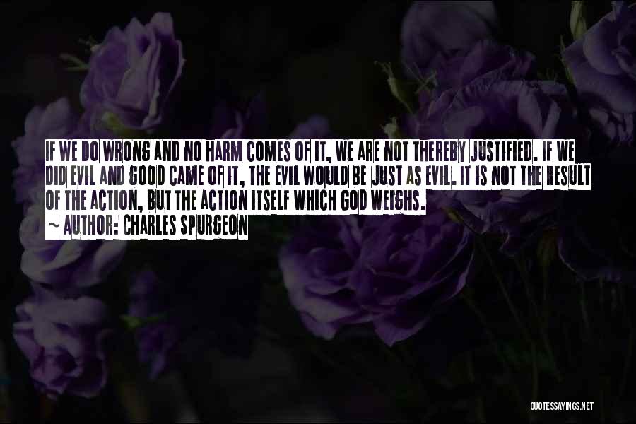 Charles Spurgeon Quotes: If We Do Wrong And No Harm Comes Of It, We Are Not Thereby Justified. If We Did Evil And