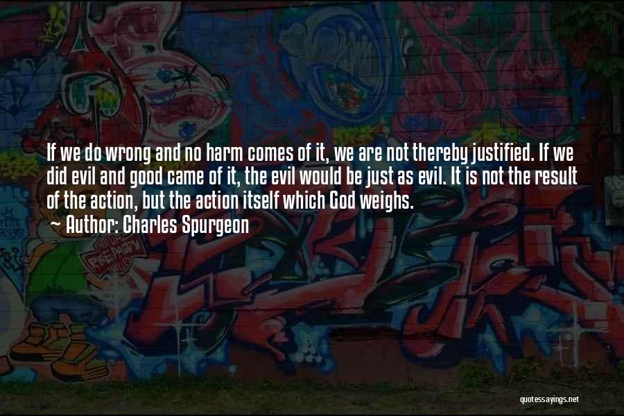 Charles Spurgeon Quotes: If We Do Wrong And No Harm Comes Of It, We Are Not Thereby Justified. If We Did Evil And