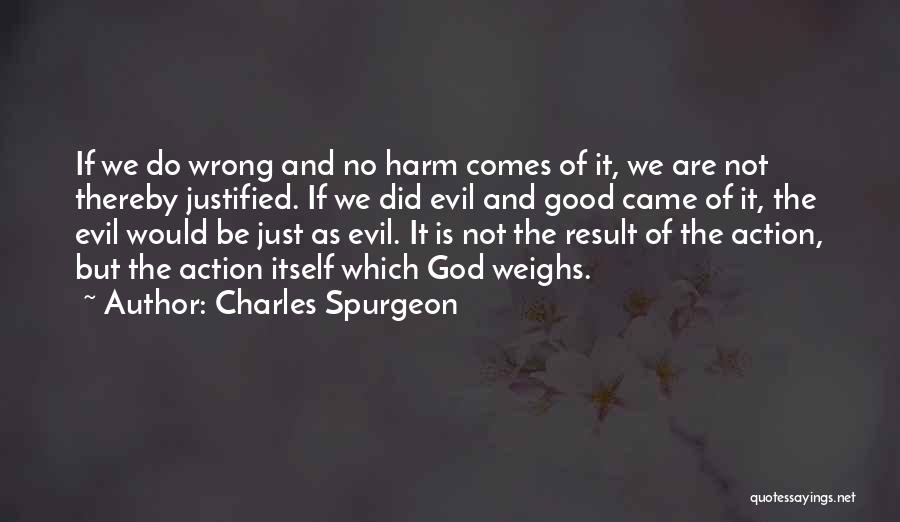 Charles Spurgeon Quotes: If We Do Wrong And No Harm Comes Of It, We Are Not Thereby Justified. If We Did Evil And