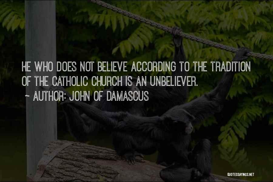 John Of Damascus Quotes: He Who Does Not Believe According To The Tradition Of The Catholic Church Is An Unbeliever.