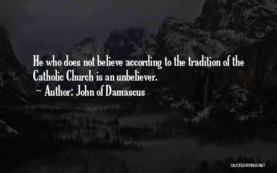 John Of Damascus Quotes: He Who Does Not Believe According To The Tradition Of The Catholic Church Is An Unbeliever.