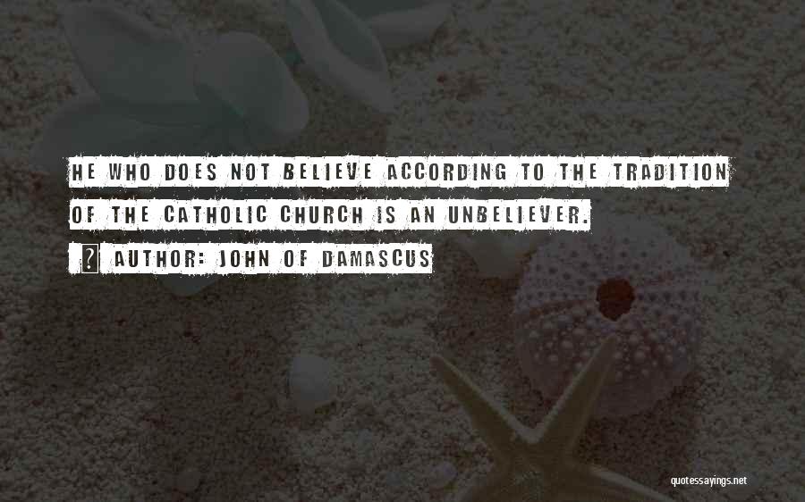 John Of Damascus Quotes: He Who Does Not Believe According To The Tradition Of The Catholic Church Is An Unbeliever.