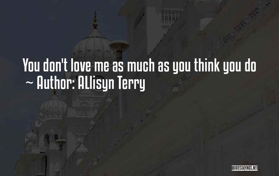 ALlisyn Terry Quotes: You Don't Love Me As Much As You Think You Do