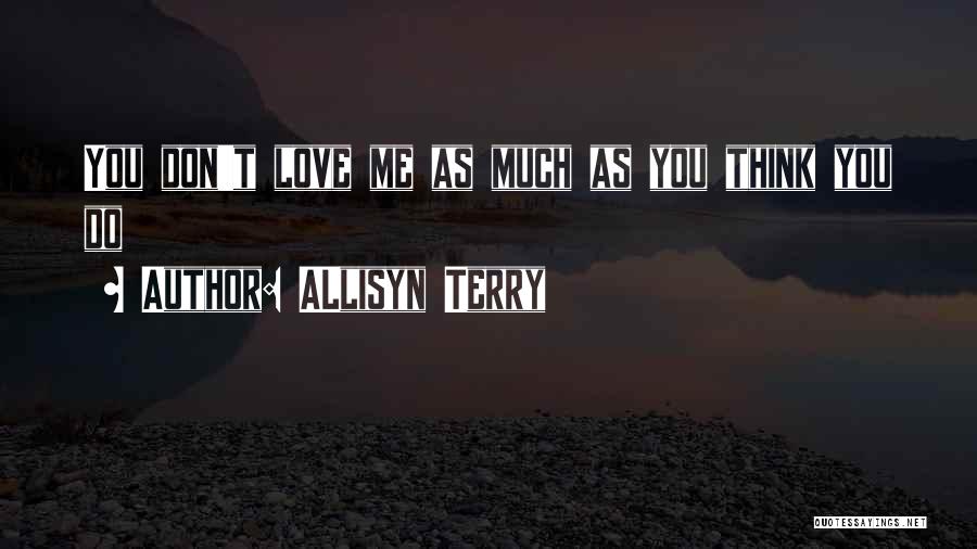 ALlisyn Terry Quotes: You Don't Love Me As Much As You Think You Do
