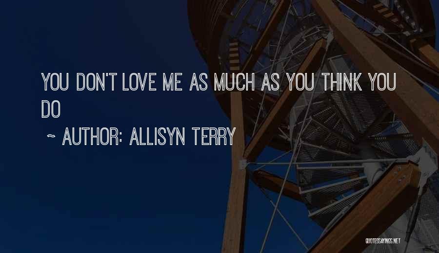 ALlisyn Terry Quotes: You Don't Love Me As Much As You Think You Do
