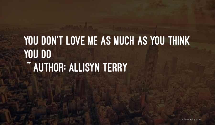 ALlisyn Terry Quotes: You Don't Love Me As Much As You Think You Do