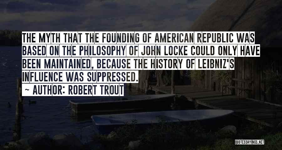 Robert Trout Quotes: The Myth That The Founding Of American Republic Was Based On The Philosophy Of John Locke Could Only Have Been