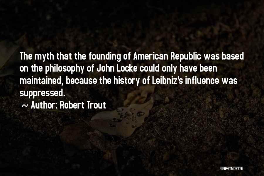 Robert Trout Quotes: The Myth That The Founding Of American Republic Was Based On The Philosophy Of John Locke Could Only Have Been