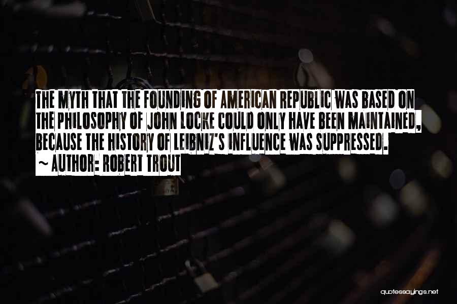 Robert Trout Quotes: The Myth That The Founding Of American Republic Was Based On The Philosophy Of John Locke Could Only Have Been