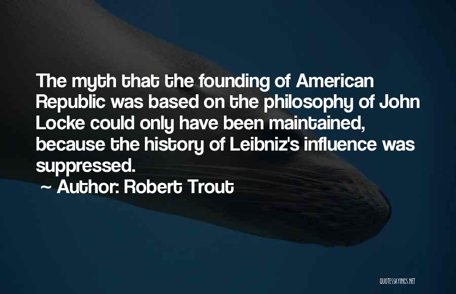 Robert Trout Quotes: The Myth That The Founding Of American Republic Was Based On The Philosophy Of John Locke Could Only Have Been