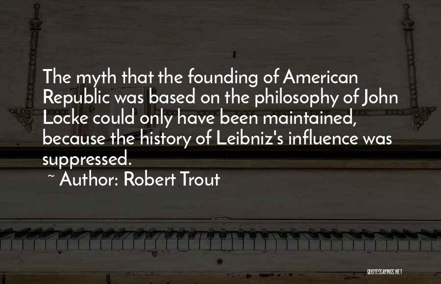 Robert Trout Quotes: The Myth That The Founding Of American Republic Was Based On The Philosophy Of John Locke Could Only Have Been