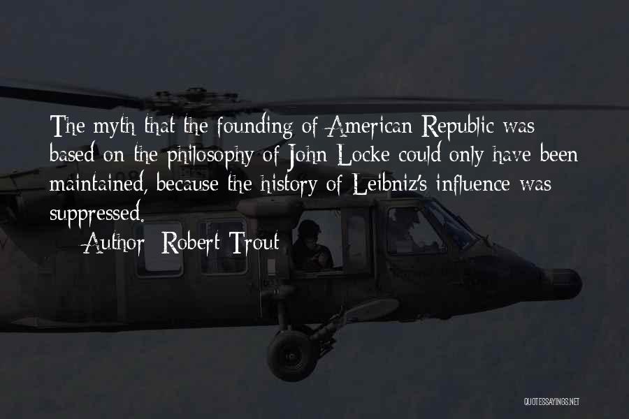 Robert Trout Quotes: The Myth That The Founding Of American Republic Was Based On The Philosophy Of John Locke Could Only Have Been