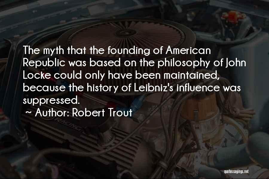 Robert Trout Quotes: The Myth That The Founding Of American Republic Was Based On The Philosophy Of John Locke Could Only Have Been