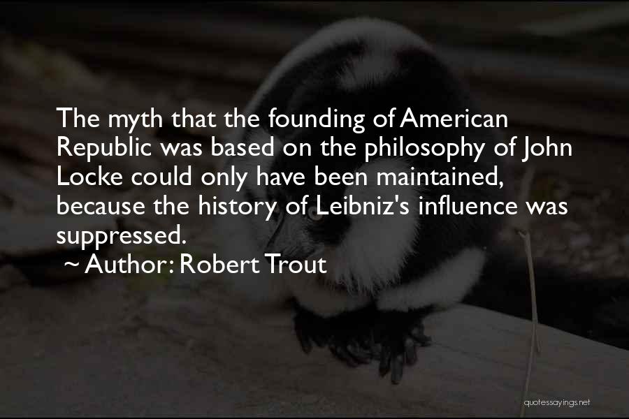 Robert Trout Quotes: The Myth That The Founding Of American Republic Was Based On The Philosophy Of John Locke Could Only Have Been