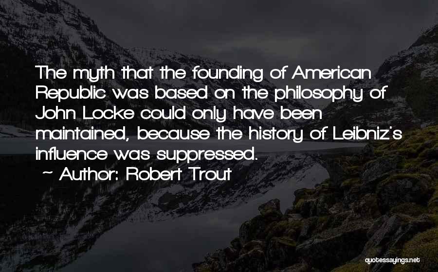 Robert Trout Quotes: The Myth That The Founding Of American Republic Was Based On The Philosophy Of John Locke Could Only Have Been
