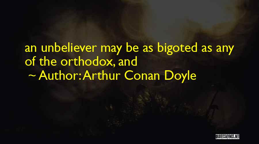 Arthur Conan Doyle Quotes: An Unbeliever May Be As Bigoted As Any Of The Orthodox, And