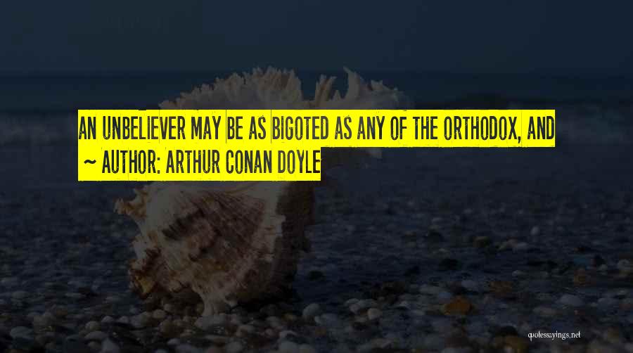 Arthur Conan Doyle Quotes: An Unbeliever May Be As Bigoted As Any Of The Orthodox, And